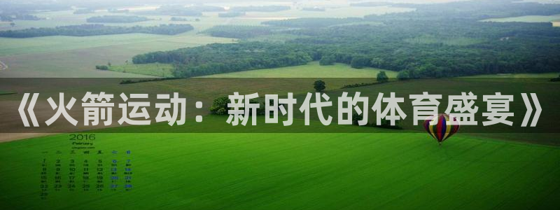 永盈彩票app下载安装：《火箭运动：新时代的体育盛宴》