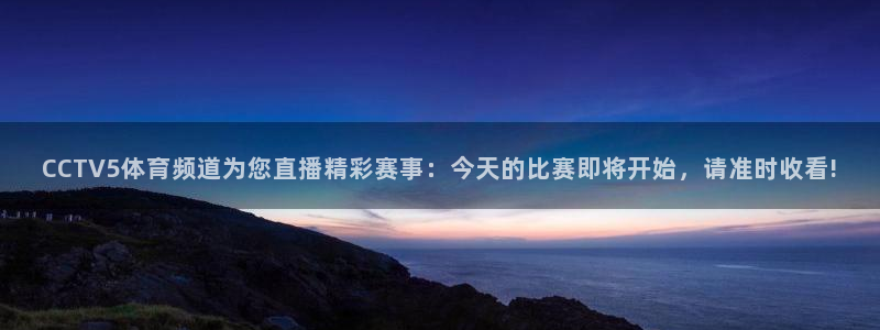 永盈彩票app下载安装：CCTV5体育频道为您直播精彩赛事：今天的比赛即将开始，请准时收看!