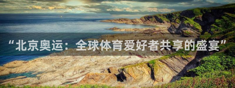 永盈彩票官网登录下载app,：“北京奥运：全球体育爱好者共享的盛宴”